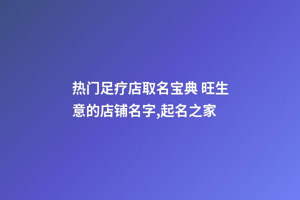 热门足疗店取名宝典 旺生意的店铺名字,起名之家-第1张-店铺起名-玄机派